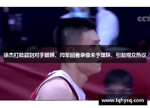 徐杰打脸戳到对手眼睛，闫军回看录像未予理睬，引起观众热议