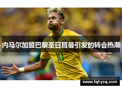 内马尔加盟巴黎圣日耳曼引发的转会热潮